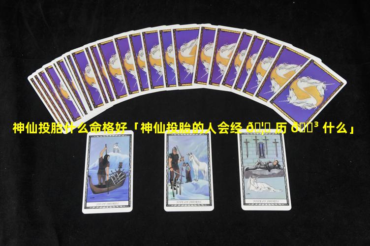 神仙投胎什么命格好「神仙投胎的人会经 🦉 历 🐳 什么」